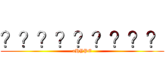 ？？？？？？？？？ (aHYPE)