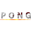 Ｐ Ｏ Ｎ Ｇ ()