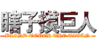 瞎子摸巨人 (BLIND TOUCH THE TITAN)