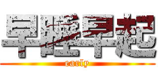 早睡早起 (early)