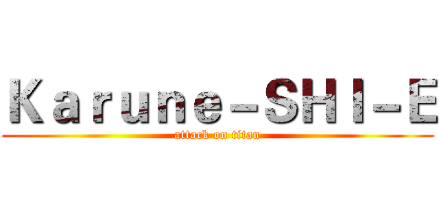 Ｋａｒｕｎｅ－ＳＨＩ－Ｅ (attack on titan)