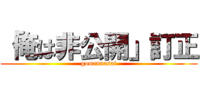 「俺は非公開」訂正 (gomennasai)