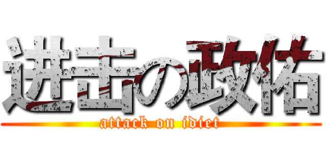 进击の政佑 (attack on idiet)