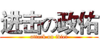 进击の政佑 (attack on idiet)