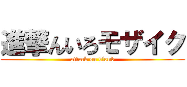 進撃んいろモザイク (attack on blond)