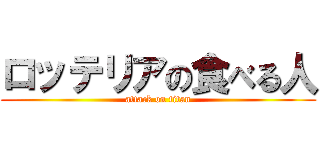 ロッテリアの食べる人 (attack on titan)