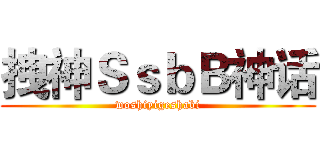拽神ＳｓｂＢ神话 (woshiyigeshabi)