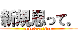 新規思って。 (attack on titan)