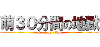 萌３０分間の地獄 (attack on titan)