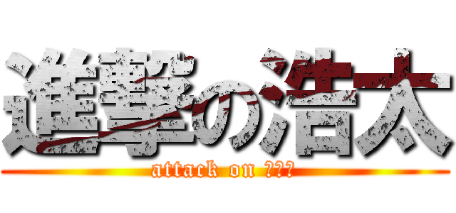 進撃の浩太 (attack on こうた)