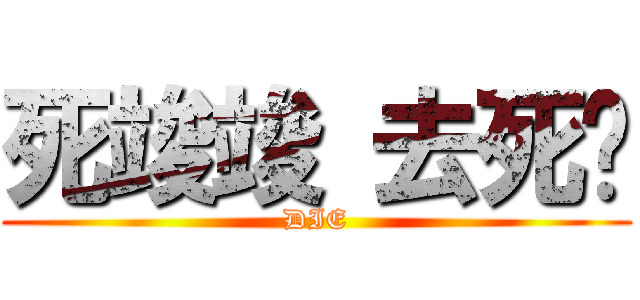 死竣竣 去死吧 (DIE)