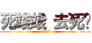 死竣竣 去死吧 (DIE)