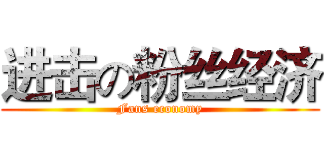 进击の粉丝经济 (Fans economy)