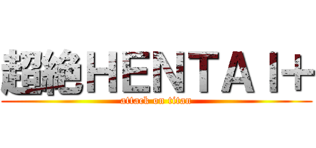 超絶ＨＥＮＴＡＩ＋ (attack on titan)