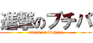 進撃のブチパ (attack on buchipa)