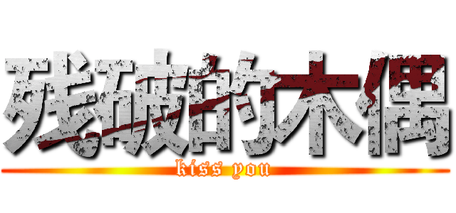 残破的木偶 (kiss you)
