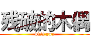 残破的木偶 (kiss you)