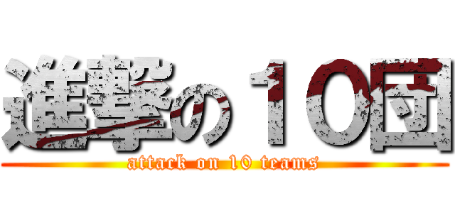 進撃の１０団 (attack on 10 teams)