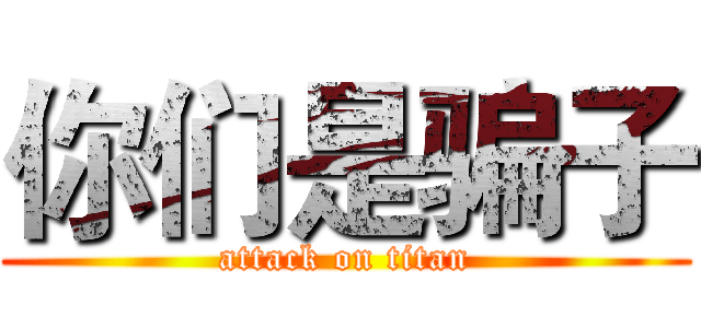 你们是骗子 (attack on titan)