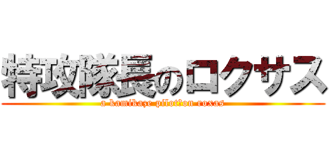 特攻隊長のロクサス (a kamikaze pilot　on roxas)