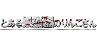 とある果樹園のりんごさん ()