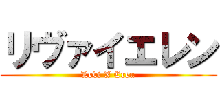 リヴァイエレン (Levi X Eren)