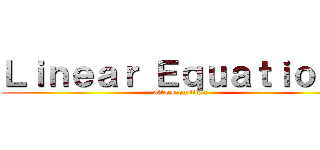 Ｌｉｎｅａｒ Ｅｑｕａｔｉｏｎｓ (attack on titan)