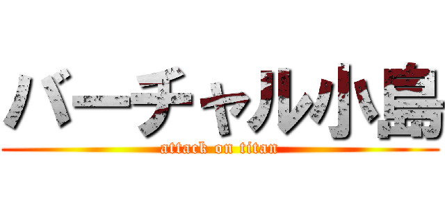 バーチャル小島 (attack on titan)