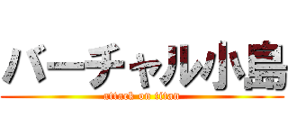 バーチャル小島 (attack on titan)