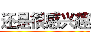 还是很感兴趣 ()