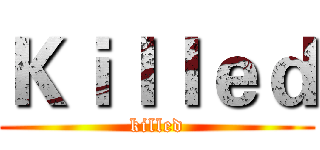 Ｋｉｌｌｅｄ (killed)