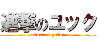 進撃のユック (attack on yukku)