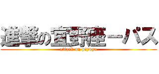 進撃の宜野座－パス (attack on pipopo)