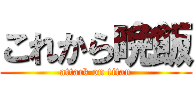 これから晩飯 (attack on titan)