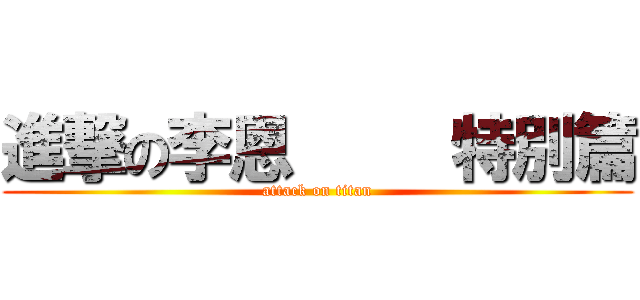 進撃の李恩     特別篇 (attack on titan)