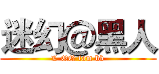 迷幻＠黑人 (L QQ tam bb)