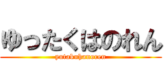 ゆったくはのれん (yutakuhanoren)