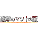 進撃のマットの腹 (attack on MATTO\'s stomach)