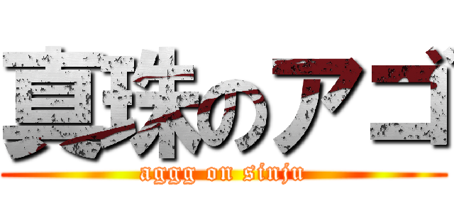 真珠のアゴ (aggg on sinju)