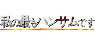 私の最もハンサムです (First name)