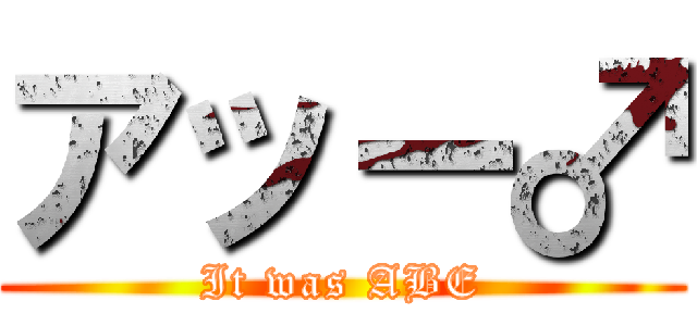 アッー♂ (It was ABE)