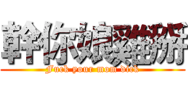 幹你娘雞掰 (Fuck your mom dick)