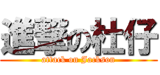 進撃の杜仔 (attack on Jackson)