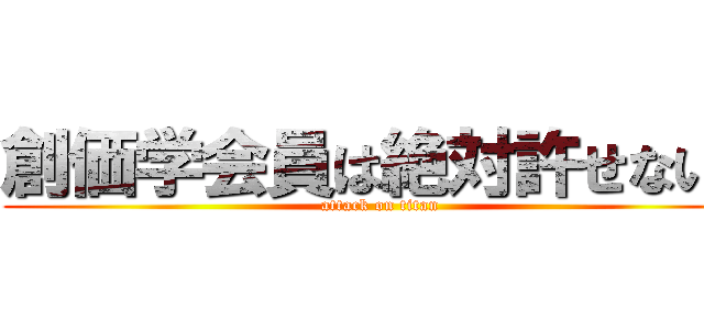 創価学会員は絶対許せない！ (attack on titan)