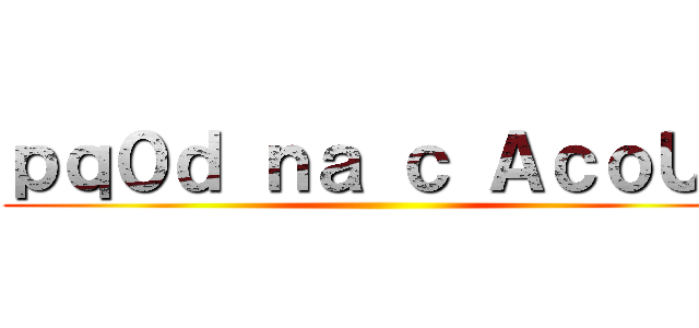 ｐｑ０ｄ ｎａ ｃ ＡｃｏＵｈ ()