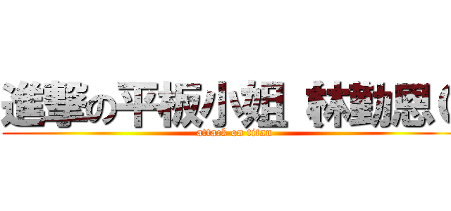 進撃の平板小姐（林勤恩０ (attack on titan)