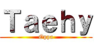 Ｔａｅｈｙ (Oppa)