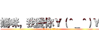 媽咪，我愛你Ｙ（＾＿＾）Ｙ (attack on titan)