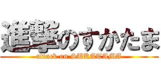 進撃のすかたま (attack on SUKATAMA)