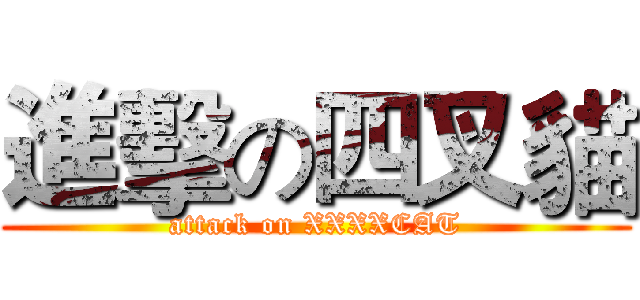 進擊の四叉貓 (attack on XXXXCAT)